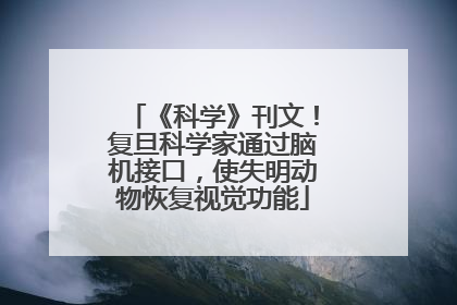 《科学》刊文！复旦科学家通过脑机接口，使失明动物恢复视觉功能