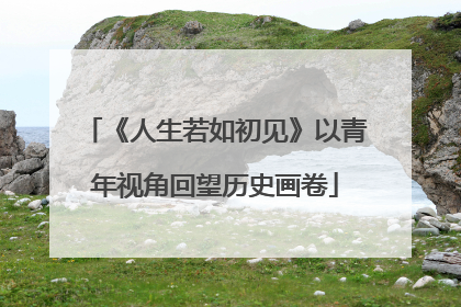 《人生若如初见》以青年视角回望历史画卷