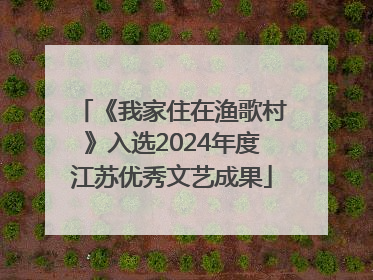 《我家住在渔歌村》入选2024年度江苏优秀文艺成果