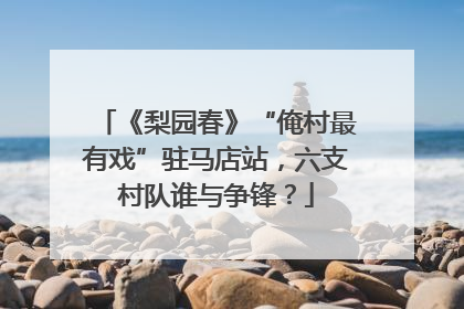 《梨园春》“俺村最有戏”驻马店站，六支村队谁与争锋？