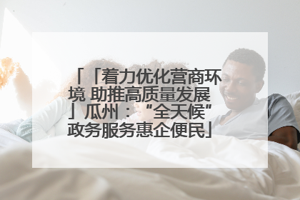 「着力优化营商环境 助推高质量发展」瓜州：“全天候”政务服务惠企便民