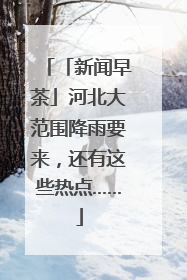「新闻早茶」河北大范围降雨要来，还有这些热点……