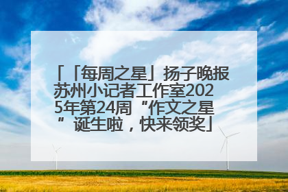 「每周之星」扬子晚报苏州小记者工作室2025年第24周“作文之星”诞生啦，快来领奖