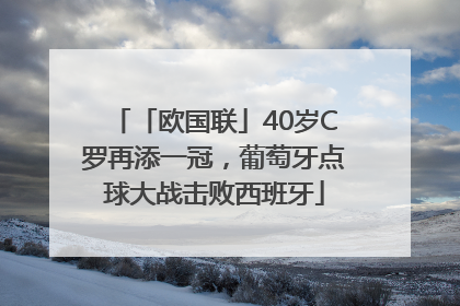 「欧国联」40岁C罗再添一冠，葡萄牙点球大战击败西班牙