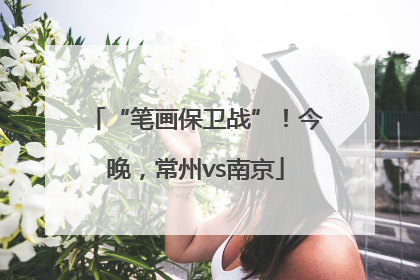 “笔画保卫战”！今晚，常州vs南京