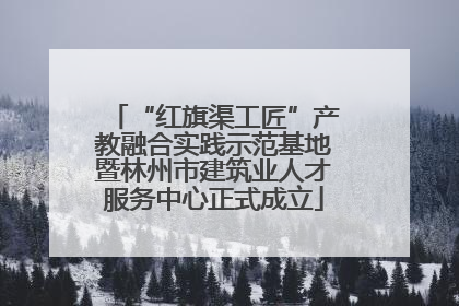 “红旗渠工匠”产教融合实践示范基地暨林州市建筑业人才服务中心正式成立