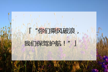 “你们乘风破浪，我们保驾护航！”