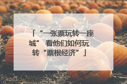 “一张票玩转一座城” 看他们如何玩转“票根经济”