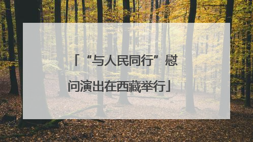 “与人民同行”慰问演出在西藏举行