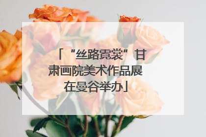 “丝路霓裳”甘肃画院美术作品展在曼谷举办