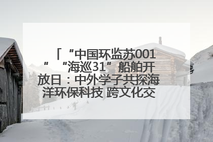 “中国环监苏001”“海巡31”船舶开放日：中外学子共探海洋环保科技 跨文化交流筑牢“蓝色”友谊