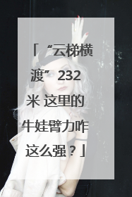 “云梯横渡”232米 这里的牛娃臂力咋这么强？