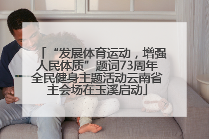 “发展体育运动，增强人民体质”题词73周年全民健身主题活动云南省主会场在玉溪启动