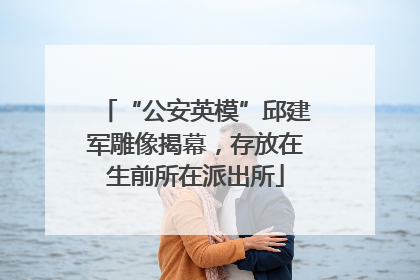 “公安英模”邱建军雕像揭幕，存放在生前所在派出所