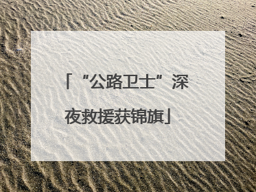 “公路卫士”深夜救援获锦旗