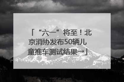 “六一”将至！北京消协发布50辆儿童推车测试结果→