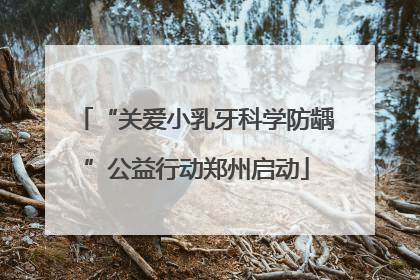 “关爱小乳牙科学防龋”公益行动郑州启动