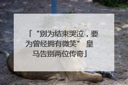 “别为结束哭泣，要为曾经拥有微笑” 皇马告别两位传奇