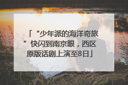“少年派的海洋奇旅”快闪到南京眼，西区原版话剧上演至8日