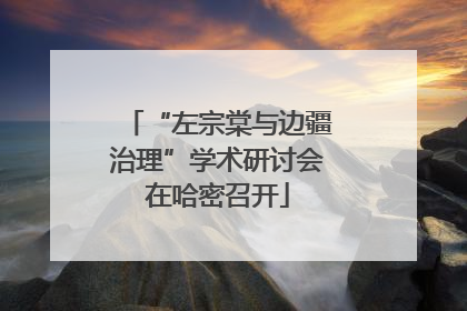 “左宗棠与边疆治理”学术研讨会在哈密召开
