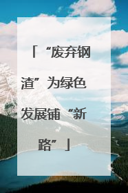 “废弃钢渣”为绿色发展铺“新路”