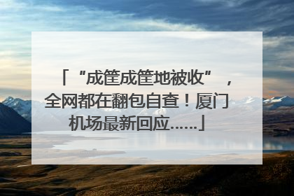“成筐成筐地被收”，全网都在翻包自查！厦门机场最新回应……