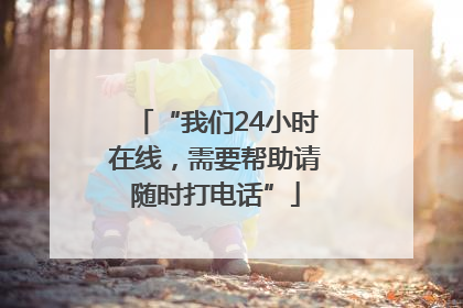 “我们24小时在线，需要帮助请随时打电话”