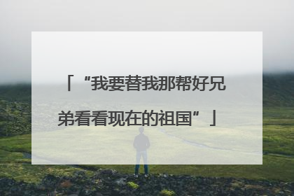 “我要替我那帮好兄弟看看现在的祖国”