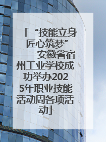 “技能立身 匠心筑梦”——安徽省宿州工业学校成功举办2025年职业技能活动周各项活动