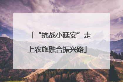 “抗战小延安”走上农旅融合振兴路