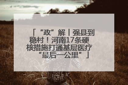 “政”解丨强县到稳村！河南17条硬核措施打通基层医疗“最后一公里”