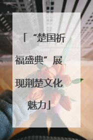 “楚国祈福盛典”展现荆楚文化魅力
