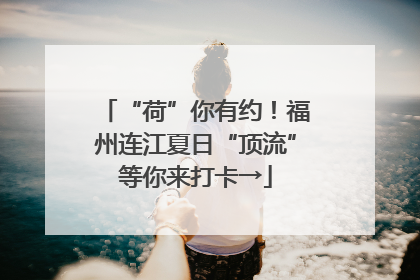 “荷”你有约！福州连江夏日“顶流”等你来打卡→