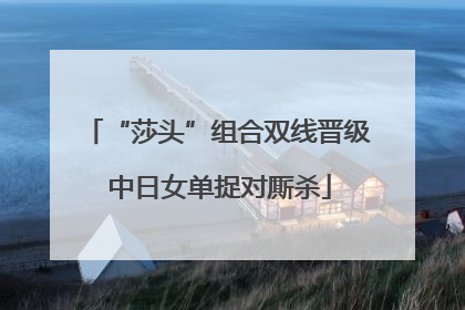 “莎头”组合双线晋级 中日女单捉对厮杀
