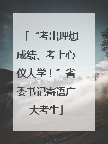 “考出理想成绩、考上心仪大学！”省委书记寄语广大考生