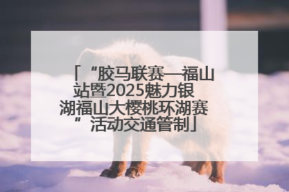 “胶马联赛—福山站暨2025魅力银湖福山大樱桃环湖赛”活动交通管制