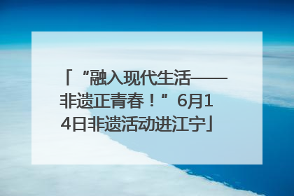 “融入现代生活——非遗正青春！”6月14日非遗活动进江宁