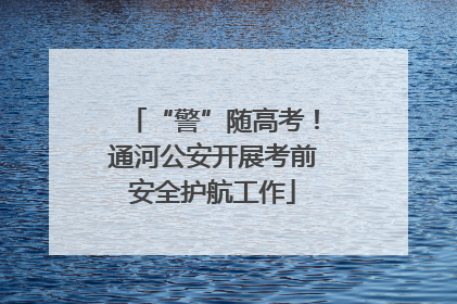 “警”随高考！通河公安开展考前安全护航工作