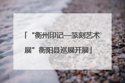 “衡州印记—篆刻艺术展”衡阳县巡展开展