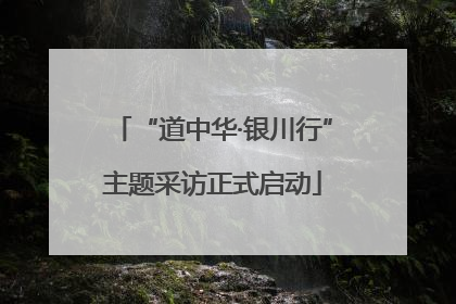 “道中华·银川行”主题采访正式启动