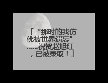 “那时的我仿佛被世界遗忘”……祝贺赵旭红，已被录取！