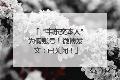 “韦东奕本人”为假账号！微博发文：已关闭！