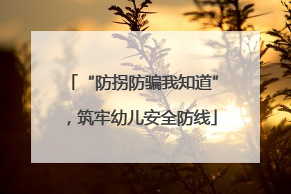 “防拐防骗我知道”，筑牢幼儿安全防线