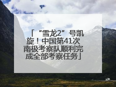 “雪龙2”号凯旋！中国第41次南极考察队顺利完成全部考察任务