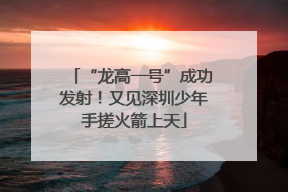 “龙高一号”成功发射！又见深圳少年手搓火箭上天