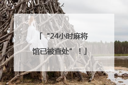 “24小时麻将馆已被查处”！