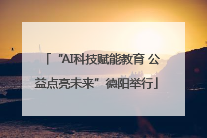 “AI科技赋能教育 公益点亮未来”德阳举行