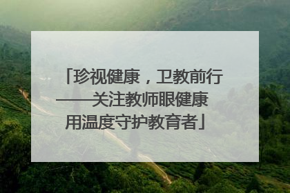 珍视健康，卫教前行——关注教师眼健康 用温度守护教育者