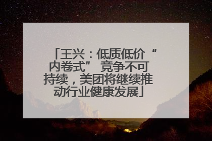 王兴：低质低价“内卷式” 竞争不可持续，美团将继续推动行业健康发展