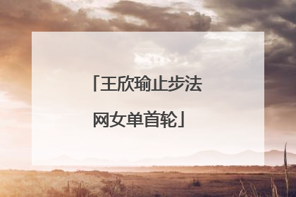 王欣瑜止步法网女单首轮